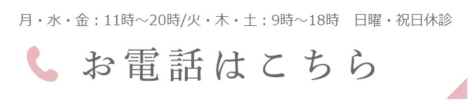 月・水・金:11時~20時/火・木・土:9時~18時 日・祝日休診 お電話はこちら